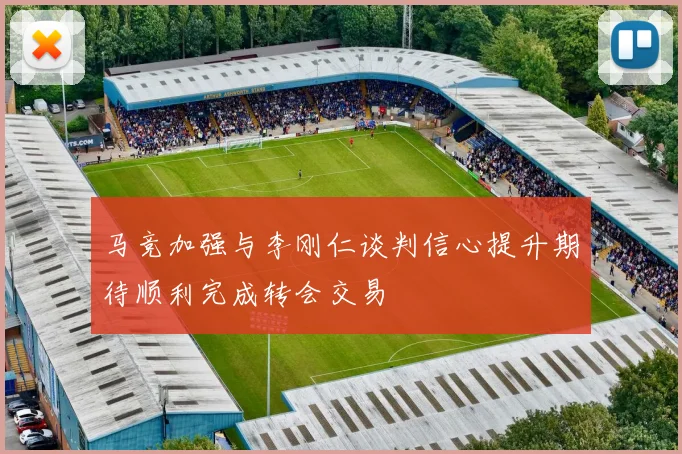 马竞加强与李刚仁谈判信心提升期待顺利完成转会交易