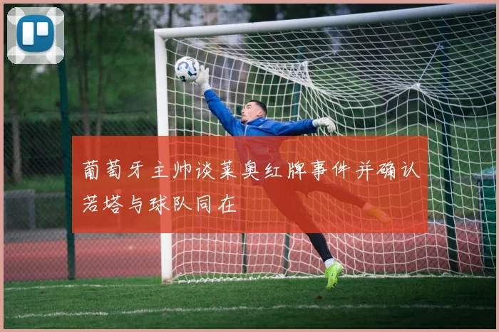 葡萄牙主帅谈莱奥红牌事件并确认若塔与球队同在