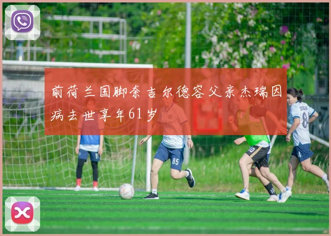 前荷兰国脚奈吉尔德容父亲杰瑞因病去世享年61岁