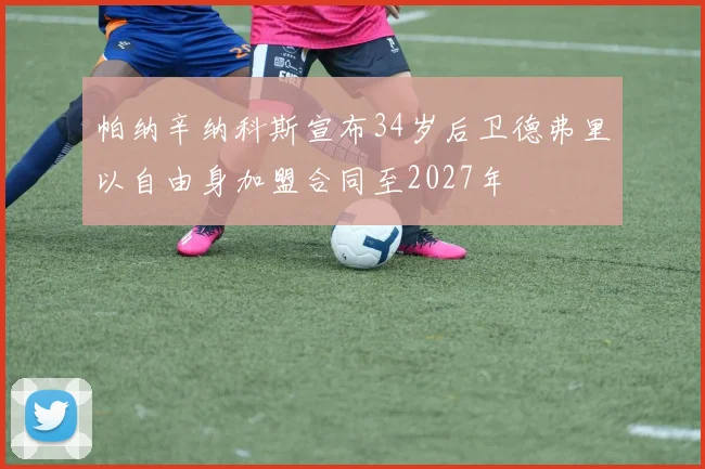 帕纳辛纳科斯宣布34岁后卫德弗里以自由身加盟合同至2027年