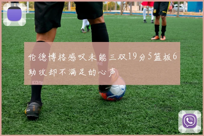伦德博格感叹未能三双19分5篮板6助攻却不满足的心声